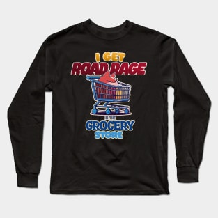 I Get Road Rage in the Grocery Store Grumpy Shopping Cart Long Sleeve T-Shirt